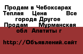 Продам в Чебоксарах!!!Теплая! › Цена ­ 250 - Все города Другое » Продам   . Мурманская обл.,Апатиты г.